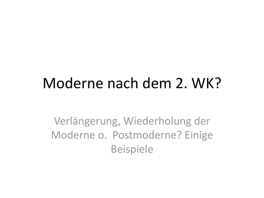 Moderne nach dem 2. WK Verlängerung, Wiederholung der Moderne o. Postmoderne Einige Beispiele