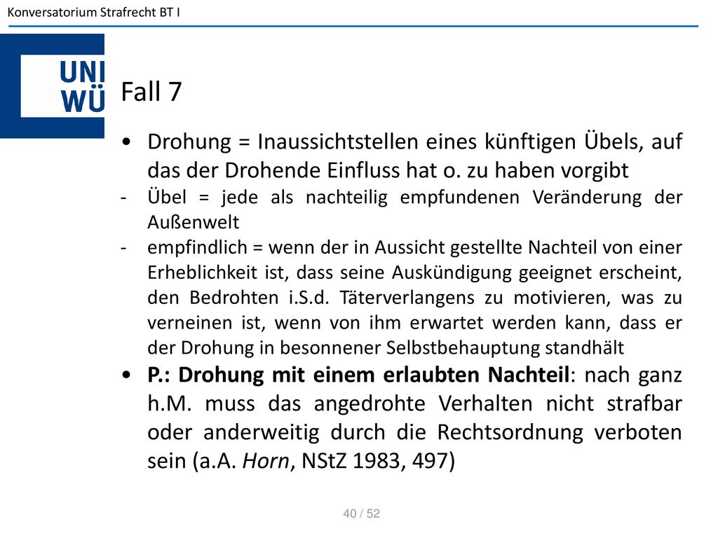 Fall 7 Drohung = Inaussichtstellen eines künftigen Übels, auf das der Drohende Einfluss hat o. zu haben vorgibt.