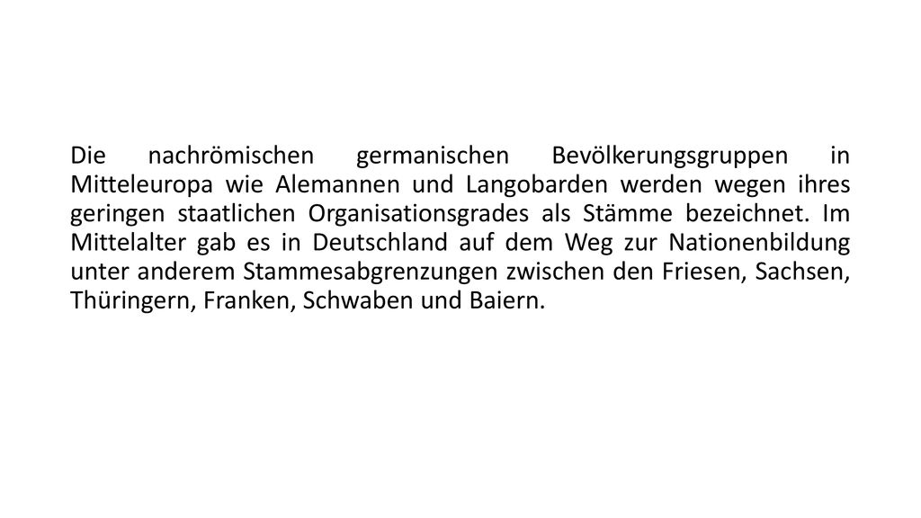 Die nachrömischen germanischen Bevölkerungsgruppen in Mitteleuropa wie Alemannen und Langobarden werden wegen ihres geringen staatlichen Organisationsgrades als Stämme bezeichnet.