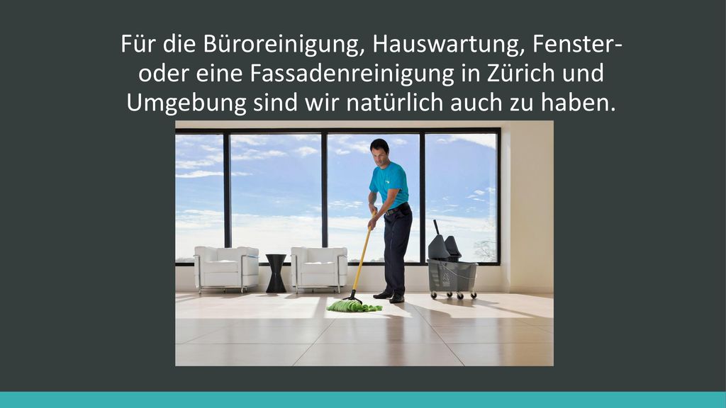 Für die Büroreinigung, Hauswartung, Fenster- oder eine Fassadenreinigung in Zürich und Umgebung sind wir natürlich auch zu haben.
