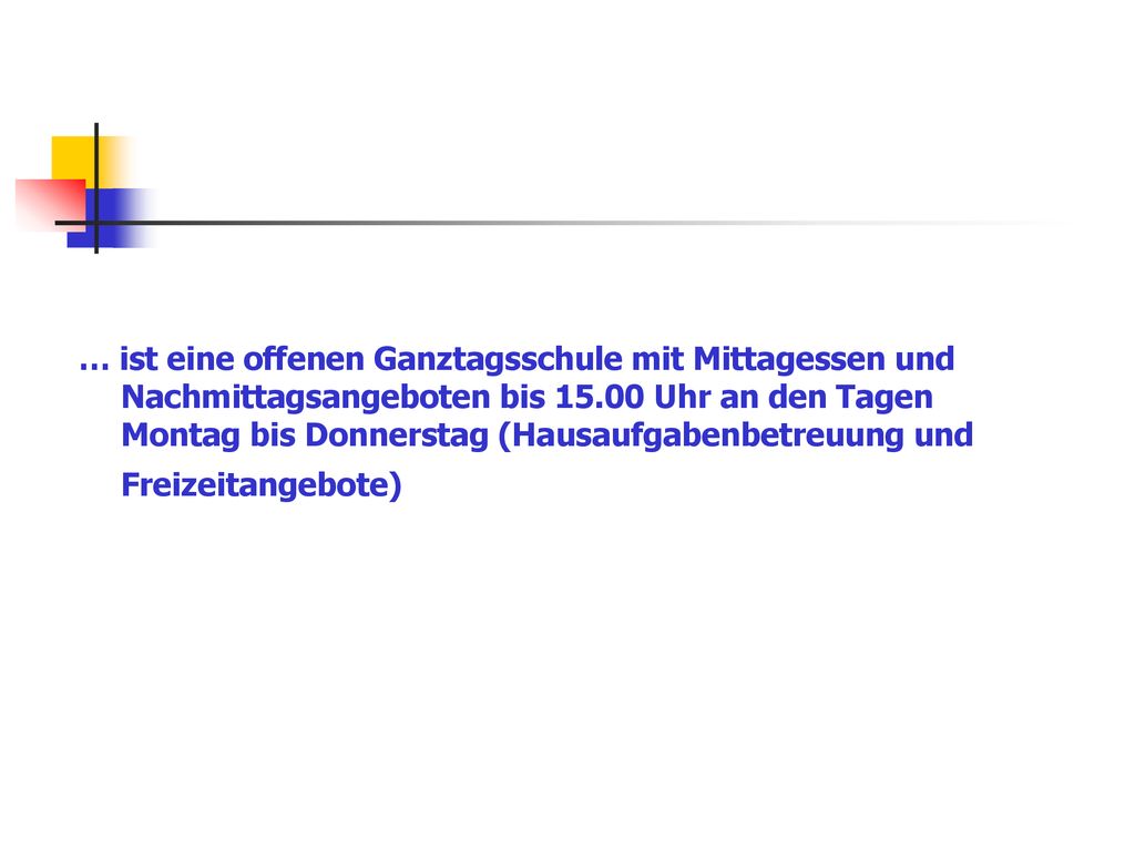 … ist eine offenen Ganztagsschule mit Mittagessen und Nachmittagsangeboten bis Uhr an den Tagen Montag bis Donnerstag (Hausaufgabenbetreuung und Freizeitangebote)