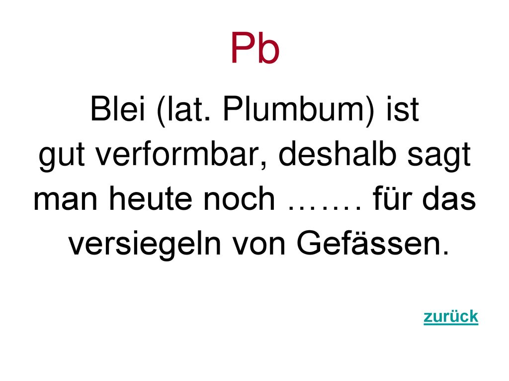 Pb Blei (lat. Plumbum) ist gut verformbar, deshalb sagt