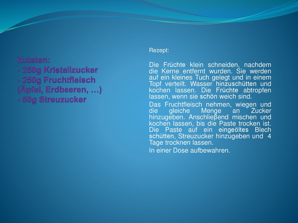 Zutaten: - 250g Kristallzucker - 250g Fruchtfleisch (Äpfel, Erdbeeren, …) - 50g Streuzucker