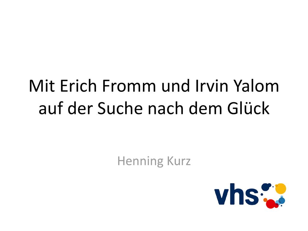 Mit Erich Fromm und Irvin Yalom auf der Suche nach dem Glück
