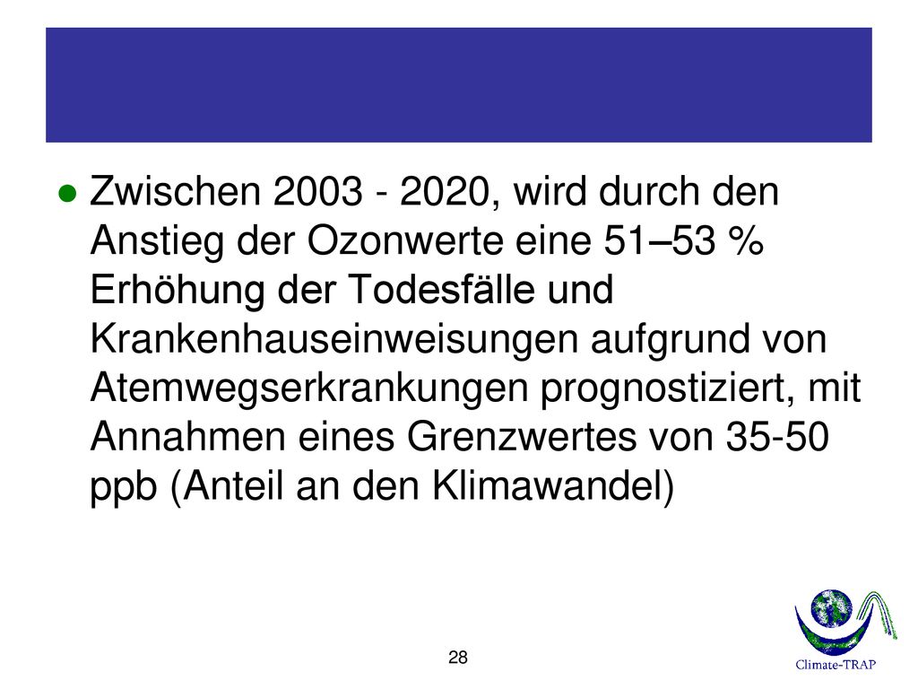 Zwischen , wird durch den Anstieg der Ozonwerte eine 51–53 % Erhöhung der Todesfälle und Krankenhauseinweisungen aufgrund von Atemwegserkrankungen prognostiziert, mit Annahmen eines Grenzwertes von ppb (Anteil an den Klimawandel)