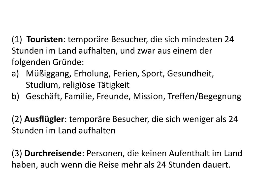 (1) Touristen: temporäre Besucher, die sich mindesten 24 Stunden im Land aufhalten, und zwar aus einem der folgenden Gründe: