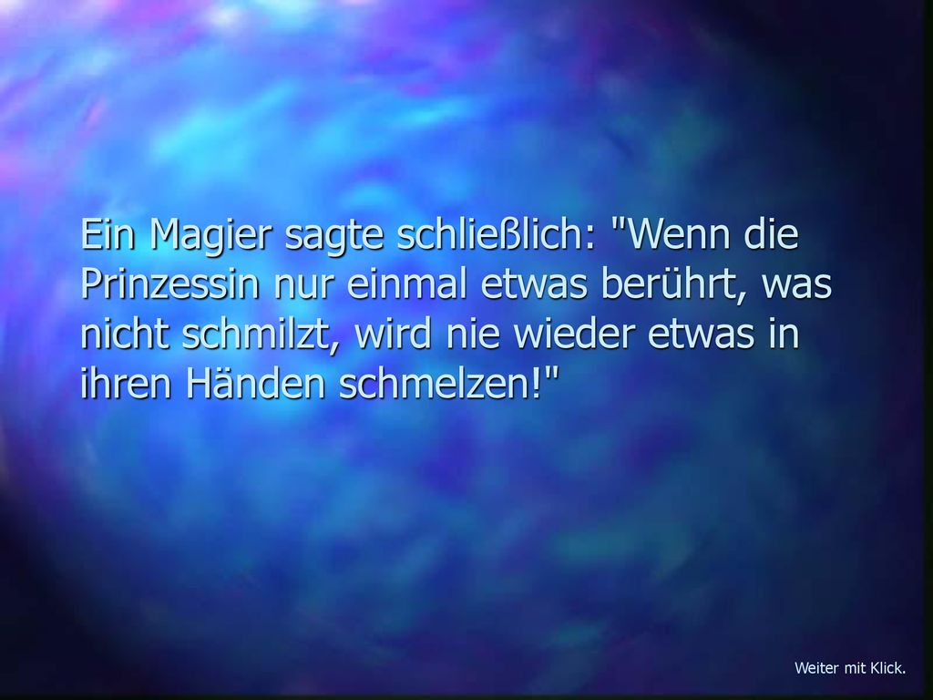 Ein Magier sagte schließlich: Wenn die Prinzessin nur einmal etwas berührt, was nicht schmilzt, wird nie wieder etwas in ihren Händen schmelzen!