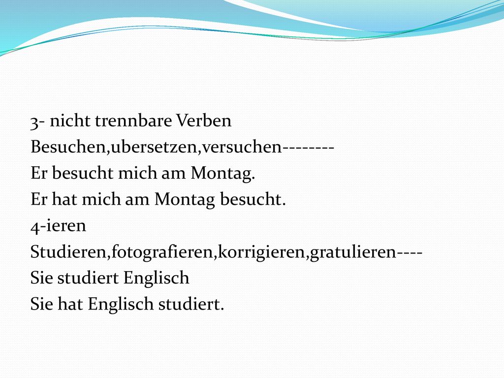 3- nicht trennbare Verben Besuchen,ubersetzen,versuchen Er besucht mich am Montag.