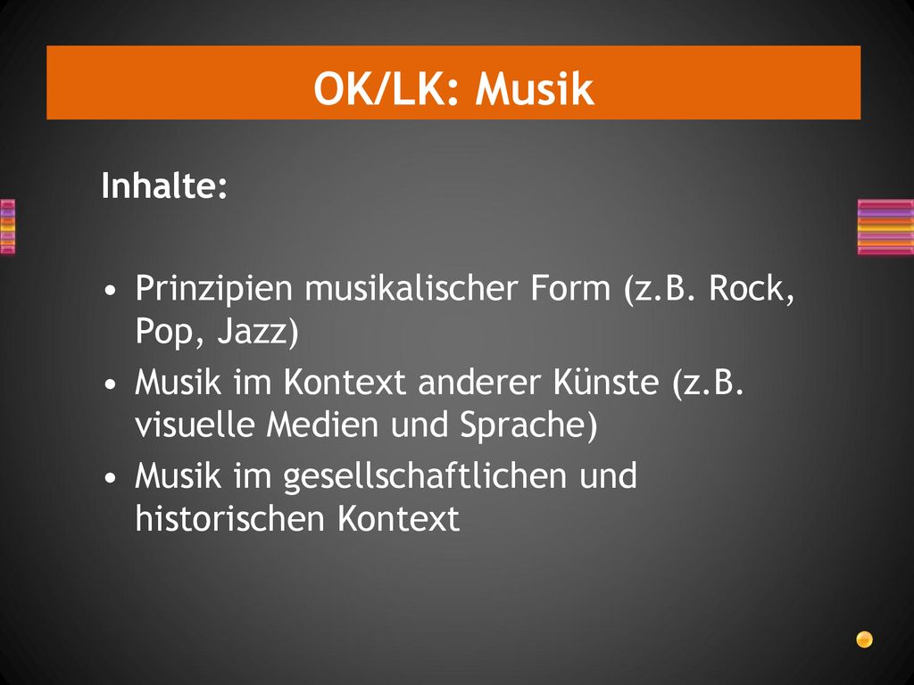 OK/LK: Musik Inhalte: Prinzipien musikalischer Form (z.B. Rock, Pop, Jazz) Musik im Kontext anderer Künste (z.B. visuelle Medien und Sprache)