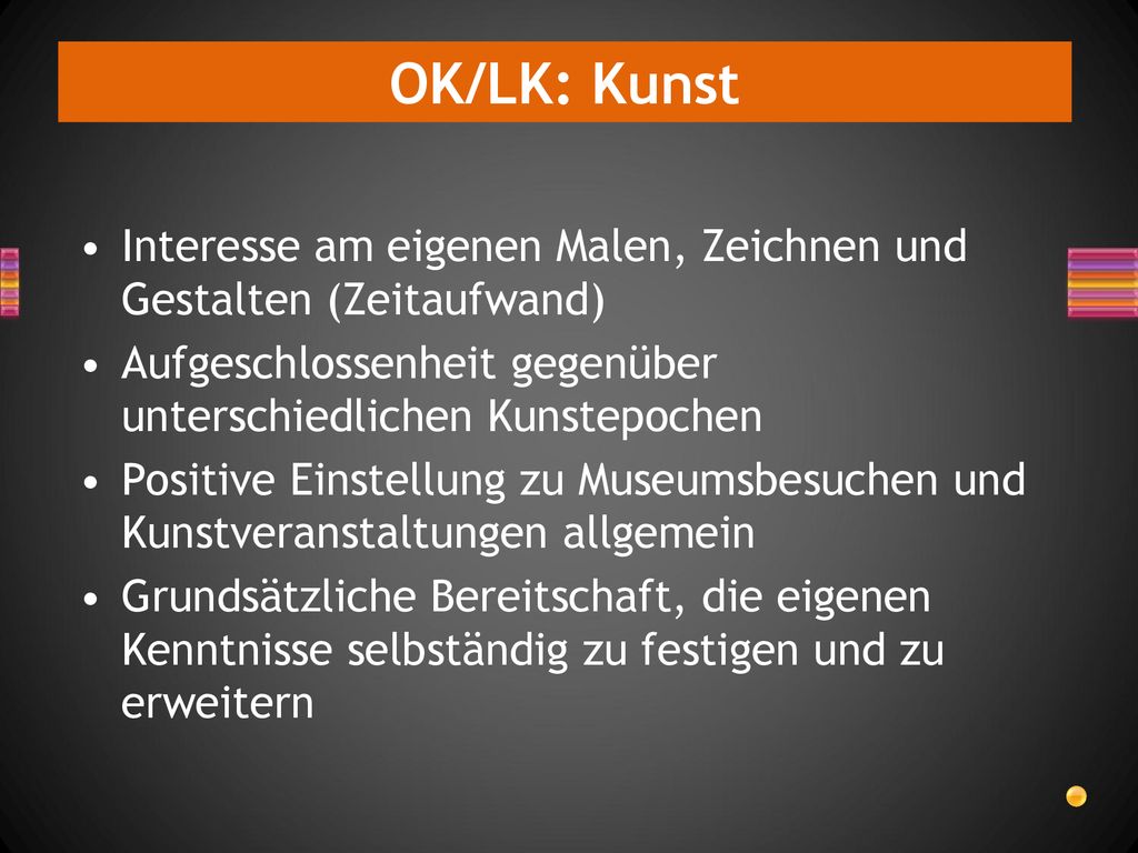 OK/LK: Kunst Interesse am eigenen Malen, Zeichnen und Gestalten (Zeitaufwand) Aufgeschlossenheit gegenüber unterschiedlichen Kunstepochen.