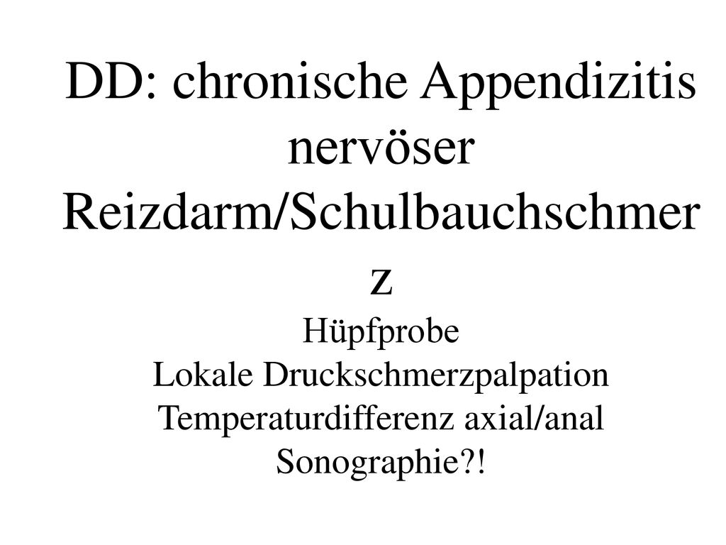 DD: chronische Appendizitis nervöser Reizdarm/Schulbauchschmerz Hüpfprobe Lokale Druckschmerzpalpation Temperaturdifferenz axial/anal Sonographie !