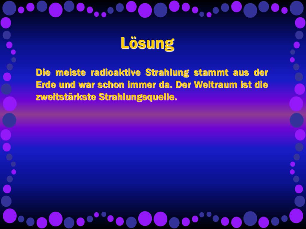 Lösung Die meiste radioaktive Strahlung stammt aus der Erde und war schon immer da.