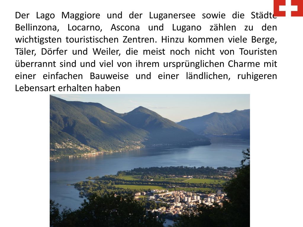 Der Lago Maggiore und der Luganersee sowie die Städte Bellinzona, Locarno, Ascona und Lugano zählen zu den wichtigsten touristischen Zentren.