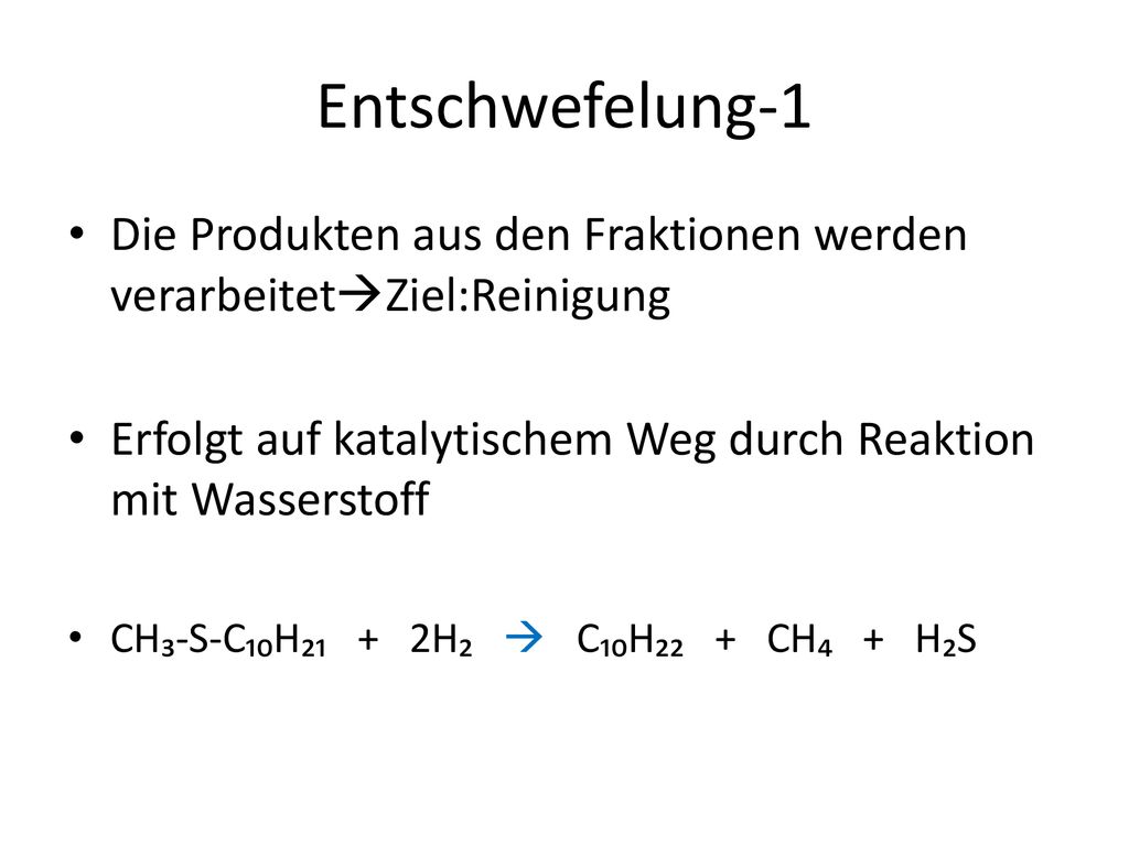 Entschwefelung-1 Die Produkten aus den Fraktionen werden verarbeitetZiel:Reinigung. Erfolgt auf katalytischem Weg durch Reaktion mit Wasserstoff.