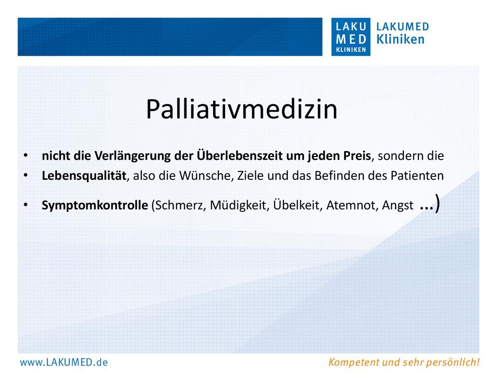 Palliativmedizin nicht die Verlängerung der Überlebenszeit um jeden Preis, sondern die.