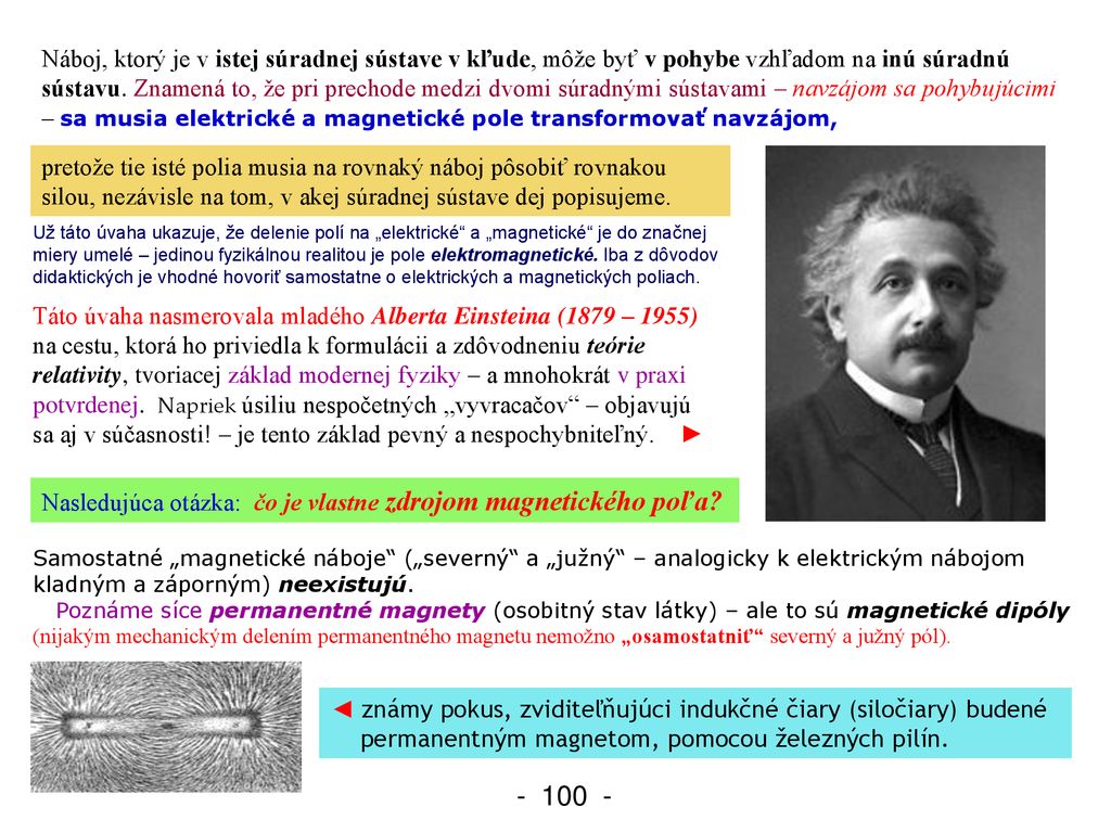 Náboj, ktorý je v istej súradnej sústave v kľude, môže byť v pohybe vzhľadom na inú súradnú sústavu. Znamená to, že pri prechode medzi dvomi súradnými sústavami – navzájom sa pohybujúcimi – sa musia elektrické a magnetické pole transformovať navzájom,