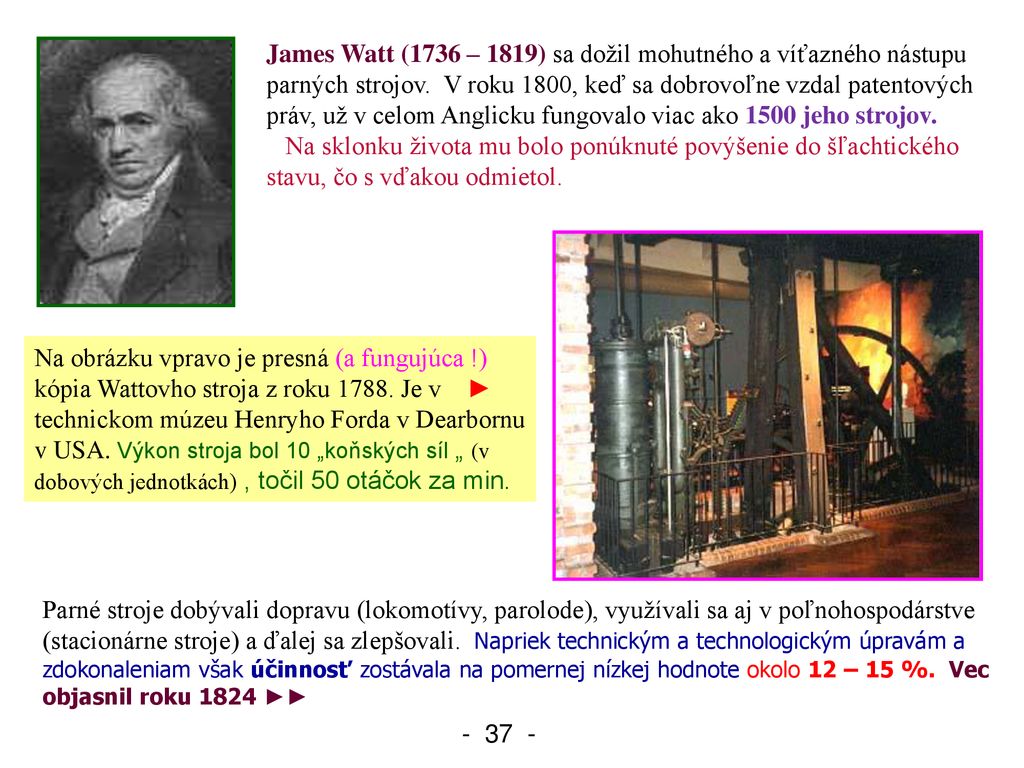 James Watt (1736 – 1819) sa dožil mohutného a víťazného nástupu parných strojov. V roku 1800, keď sa dobrovoľne vzdal patentových práv, už v celom Anglicku fungovalo viac ako 1500 jeho strojov.