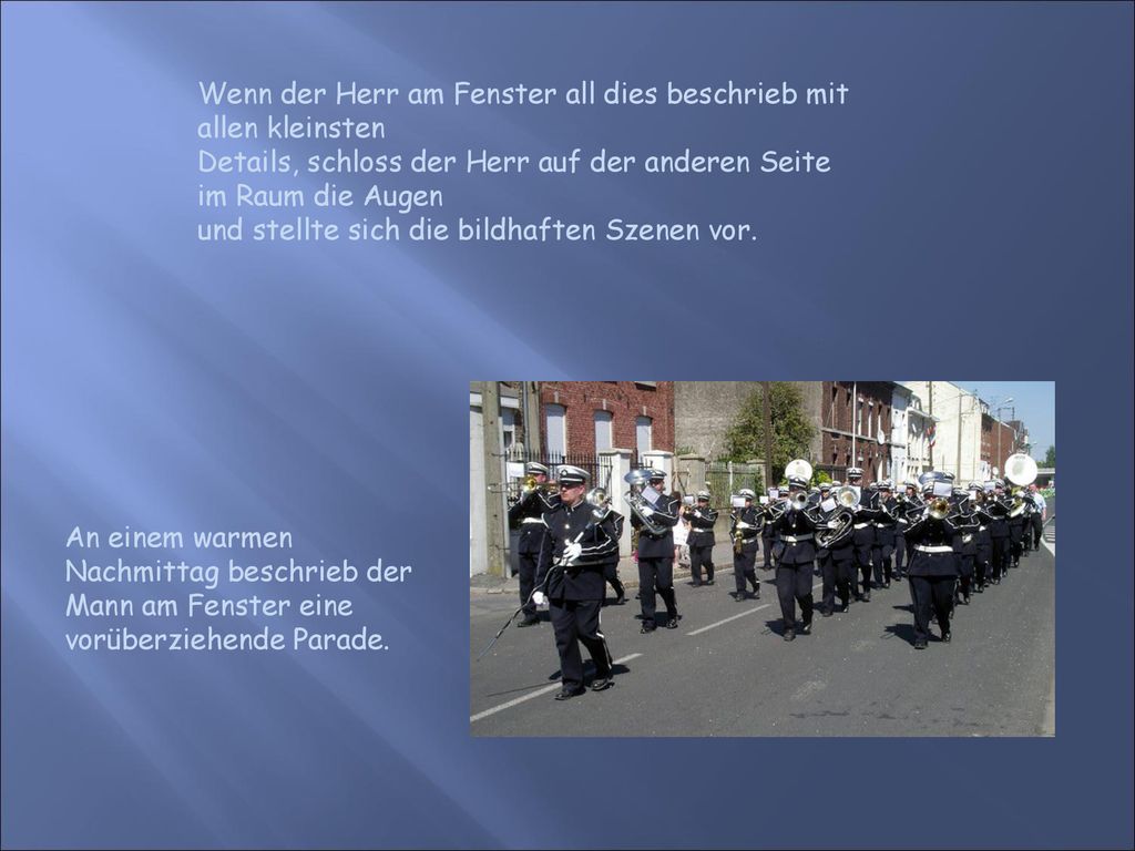 Wenn der Herr am Fenster all dies beschrieb mit allen kleinsten Details, schloss der Herr auf der anderen Seite im Raum die Augen und stellte sich die bildhaften Szenen vor.