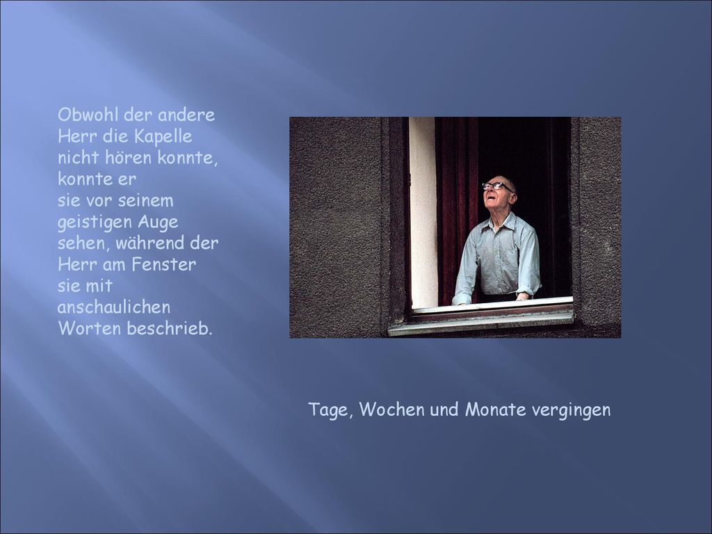 Obwohl der andere Herr die Kapelle nicht hören konnte, konnte er sie vor seinem geistigen Auge sehen, während der Herr am Fenster sie mit anschaulichen Worten beschrieb.