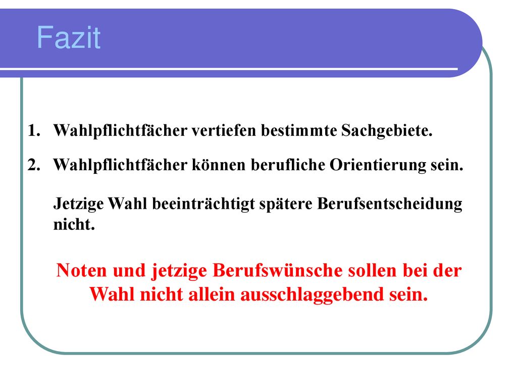 Fazit 1. Wahlpflichtfächer vertiefen bestimmte Sachgebiete. 2. Wahlpflichtfächer können berufliche Orientierung sein.