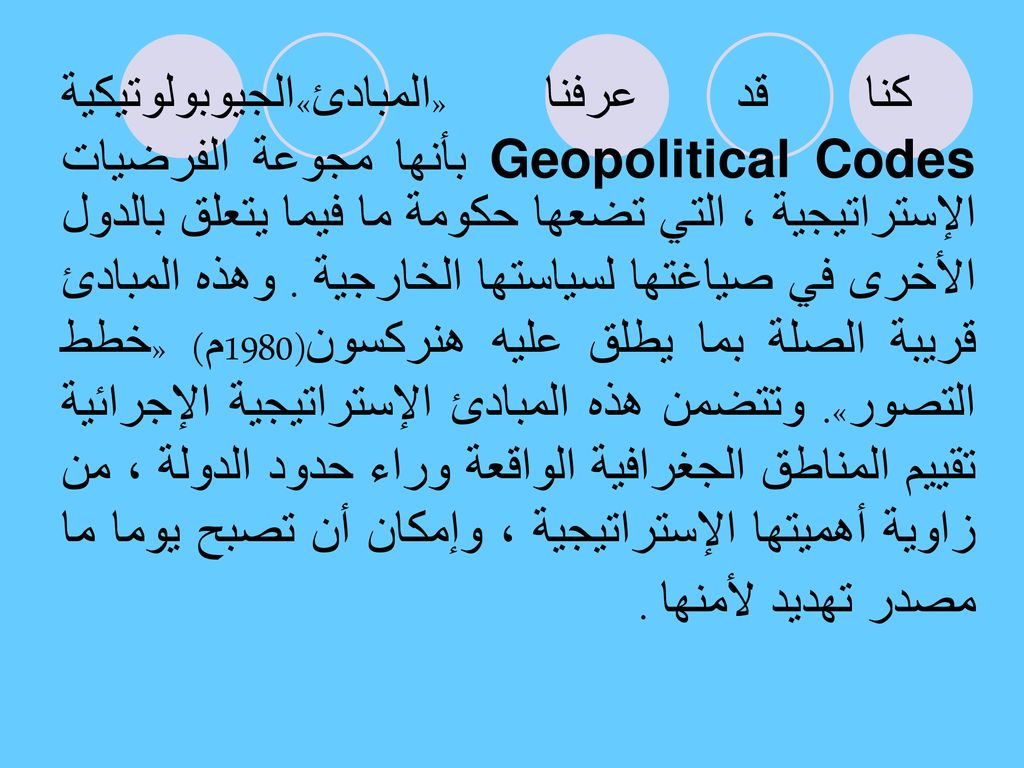 كنا قد عرفنا «المبادئ»الجيوبولوتيكية Geopolitical Codes بأنها مجوعة الفرضيات الإستراتيجية ، التي تضعها حكومة ما فيما يتعلق بالدول الأخرى في صياغتها لسياستها الخارجية .