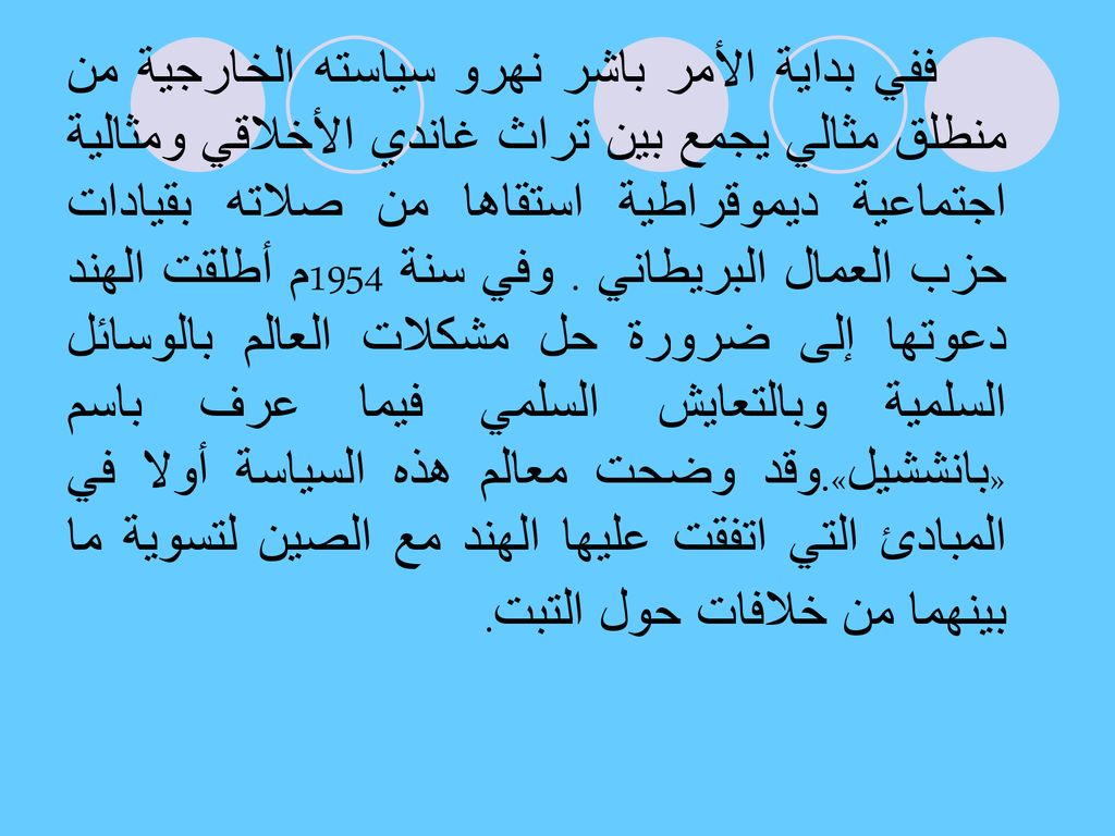 ففي بداية الأمر باشر نهرو سياسته الخارجية من منطلق مثالي يجمع بين تراث غاندي الأخلاقي ومثالية اجتماعية ديموقراطية استقاها من صلاته بقيادات حزب العمال البريطاني .