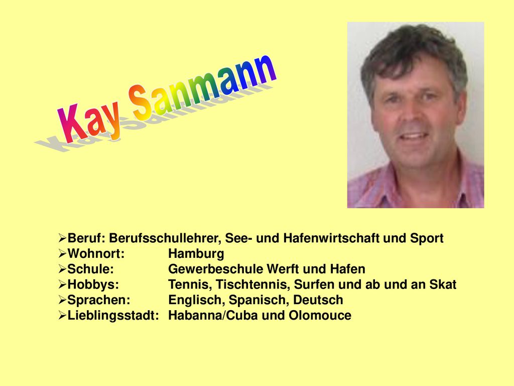 Kay Sanmann Beruf: Berufsschullehrer, See- und Hafenwirtschaft und Sport. Wohnort: Hamburg. Schule: Gewerbeschule Werft und Hafen.