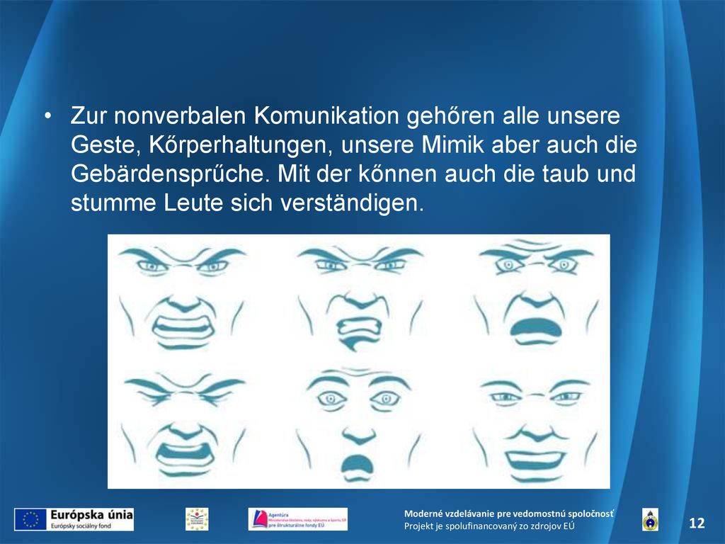 Zur nonverbalen Komunikation gehőren alle unsere Geste, Kőrperhaltungen, unsere Mimik aber auch die Gebärdensprűche. Mit der kőnnen auch die taub und stumme Leute sich verständigen.