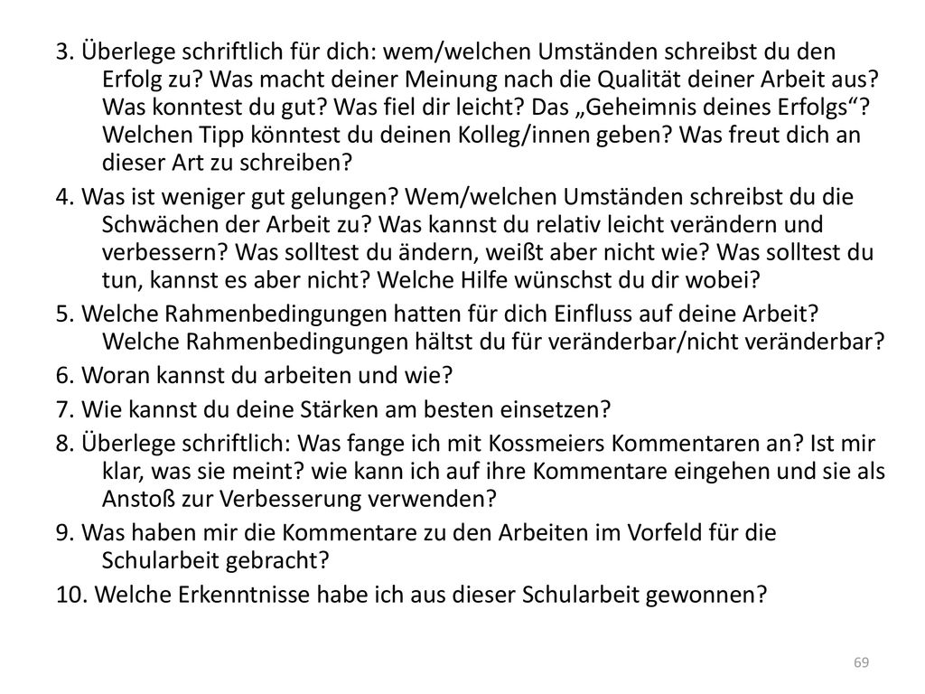 3. Überlege schriftlich für dich: wem/welchen Umständen schreibst du den Erfolg zu Was macht deiner Meinung nach die Qualität deiner Arbeit aus Was konntest du gut Was fiel dir leicht Das „Geheimnis deines Erfolgs Welchen Tipp könntest du deinen Kolleg/innen geben Was freut dich an dieser Art zu schreiben