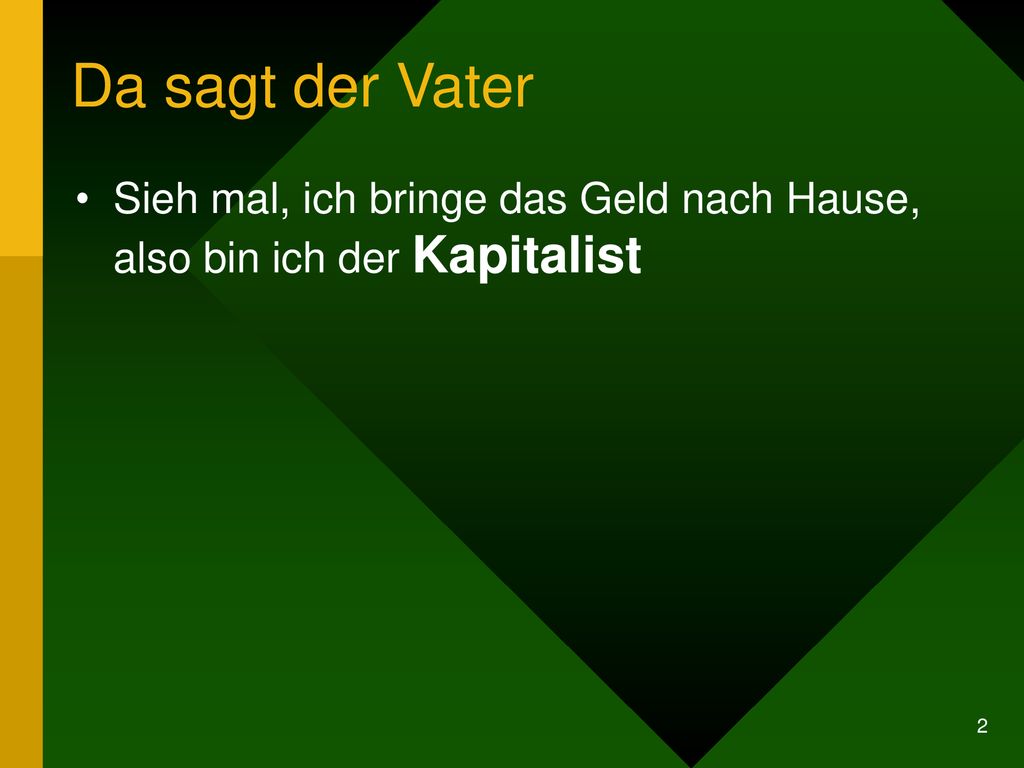 Da sagt der Vater Sieh mal, ich bringe das Geld nach Hause, also bin ich der Kapitalist.
