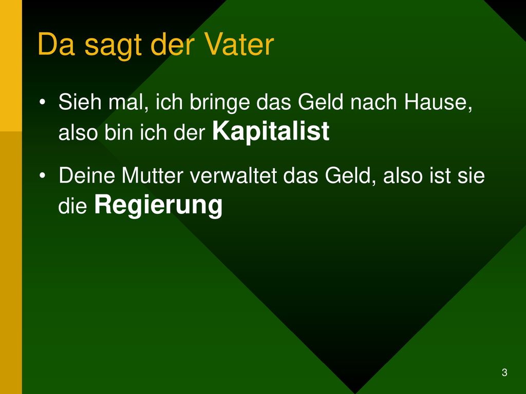 Da sagt der Vater Sieh mal, ich bringe das Geld nach Hause, also bin ich der Kapitalist.