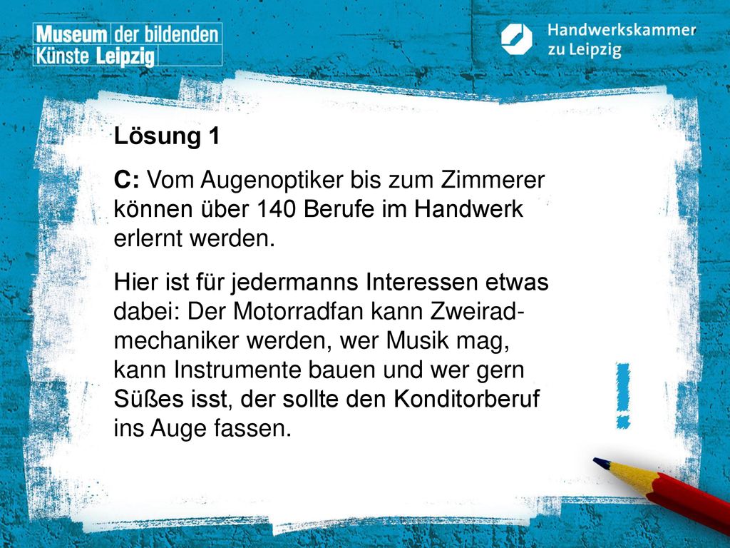 Lösung 1 C: Vom Augenoptiker bis zum Zimmerer können über 140 Berufe im Handwerk erlernt werden.