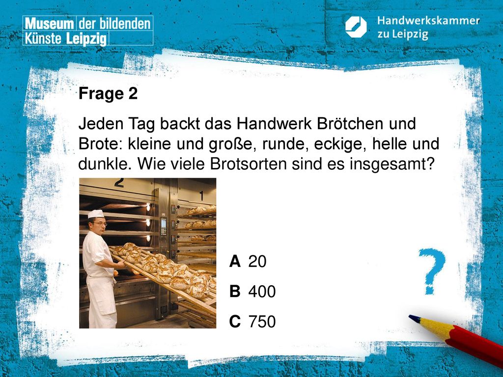 Frage 2 Jeden Tag backt das Handwerk Brötchen und Brote: kleine und große, runde, eckige, helle und dunkle. Wie viele Brotsorten sind es insgesamt