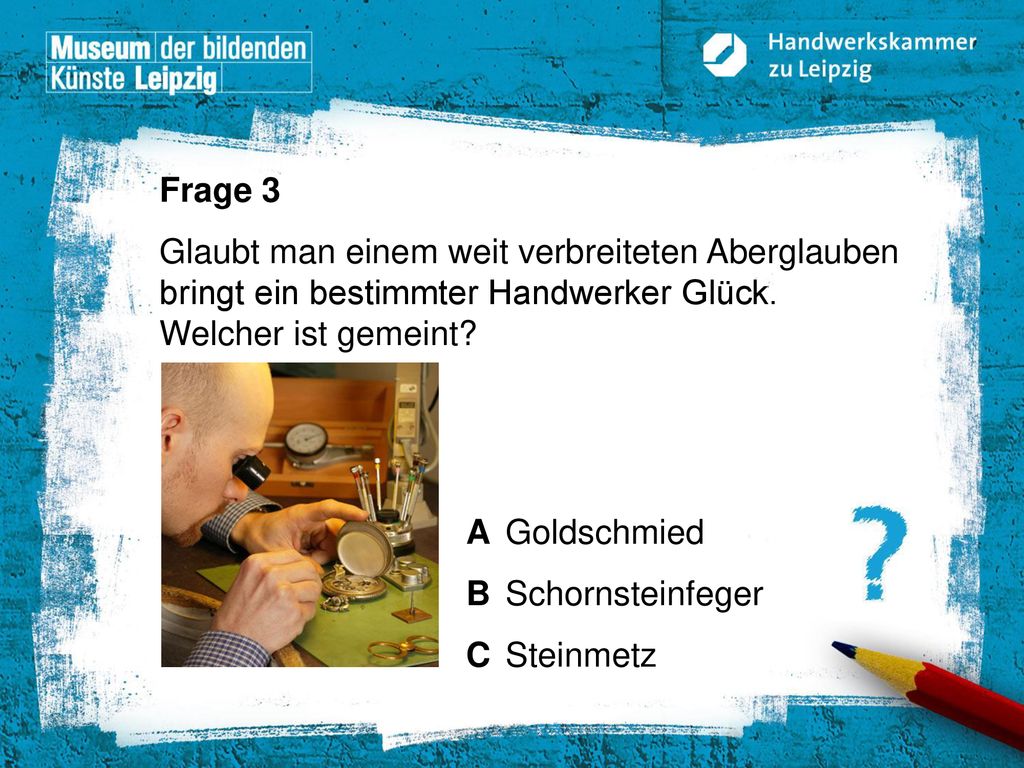 Frage 3 Glaubt man einem weit verbreiteten Aberglauben bringt ein bestimmter Handwerker Glück. Welcher ist gemeint