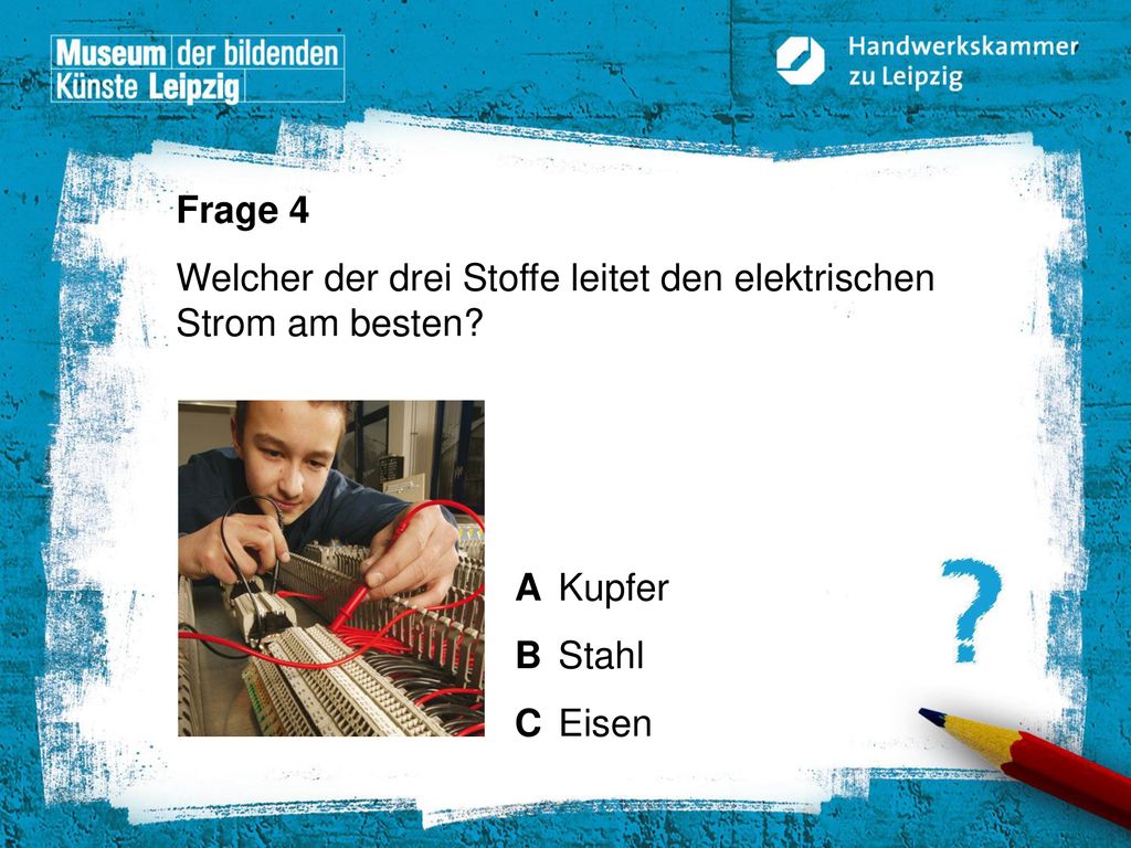 Frage 4 Welcher der drei Stoffe leitet den elektrischen Strom am besten.