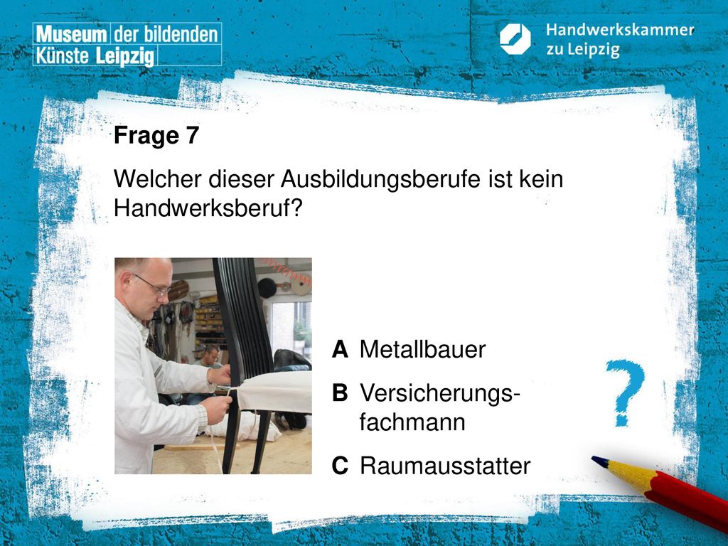 Frage 7 Welcher dieser Ausbildungsberufe ist kein Handwerksberuf A Metallbauer. B Versicherungs- fachmann.