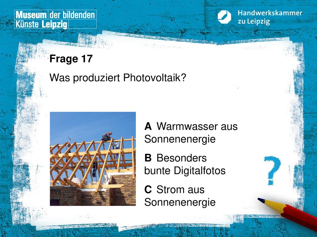Frage 17 Was produziert Photovoltaik A Warmwasser aus Sonnenenergie. B Besonders bunte Digitalfotos.