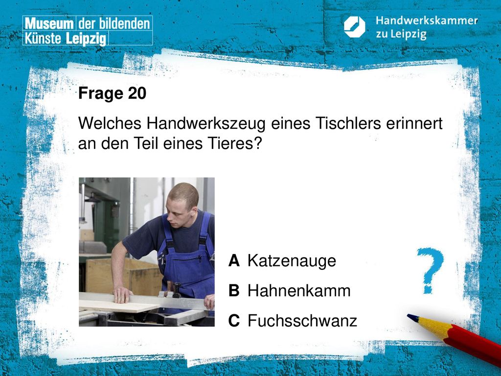 Frage 20 Welches Handwerkszeug eines Tischlers erinnert an den Teil eines Tieres A Katzenauge. B Hahnenkamm.