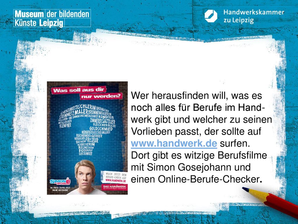 Wer herausfinden will, was es noch alles für Berufe im Hand-werk gibt und welcher zu seinen Vorlieben passt, der sollte auf   surfen.