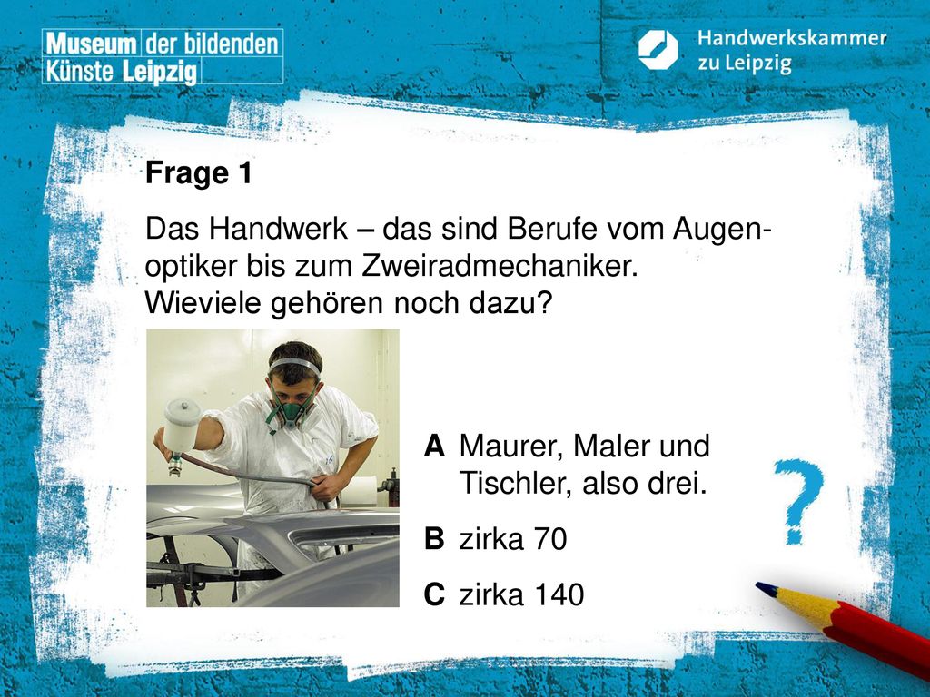 Frage 1 Das Handwerk – das sind Berufe vom Augen-optiker bis zum Zweiradmechaniker. Wieviele gehören noch dazu