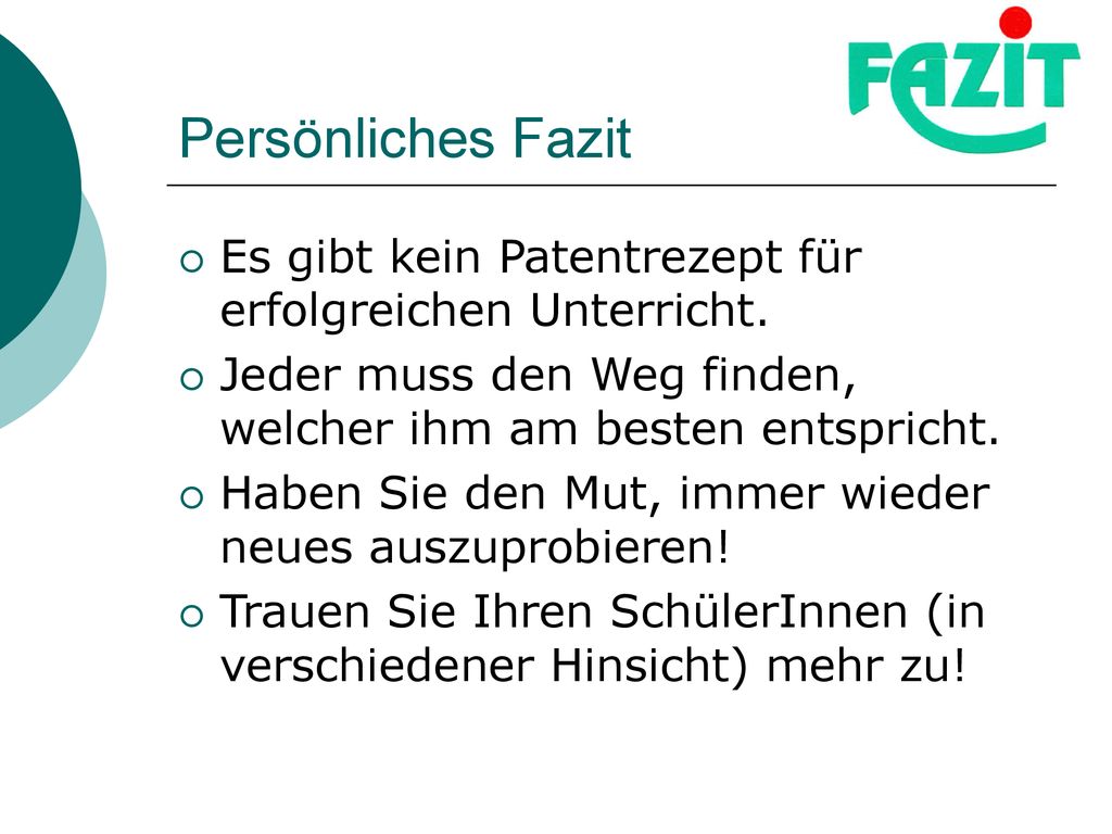 Persönliches Fazit Es gibt kein Patentrezept für erfolgreichen Unterricht. Jeder muss den Weg finden, welcher ihm am besten entspricht.
