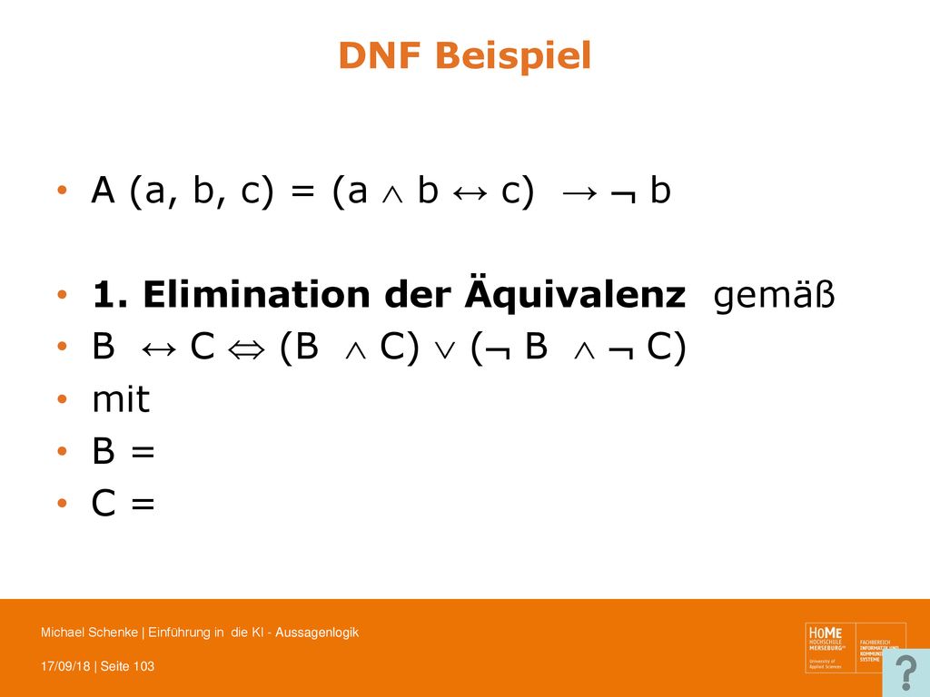 DNF Beispiel A (a, b, c) = (a  b ↔ c) →  b. 1. Elimination der Äquivalenz gemäß. B ↔ C  (B  C)  ( B   C)