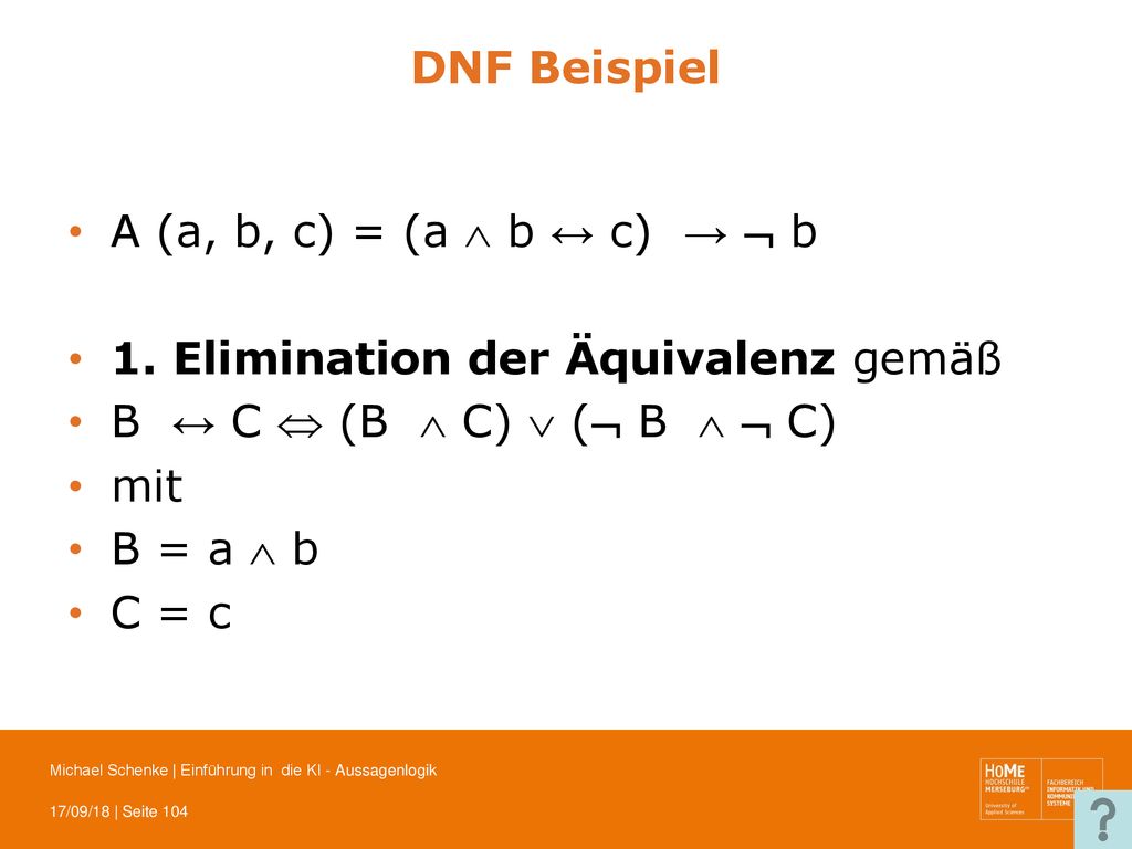 DNF Beispiel A (a, b, c) = (a  b ↔ c) →  b. 1. Elimination der Äquivalenz gemäß. B ↔ C  (B  C)  ( B   C)