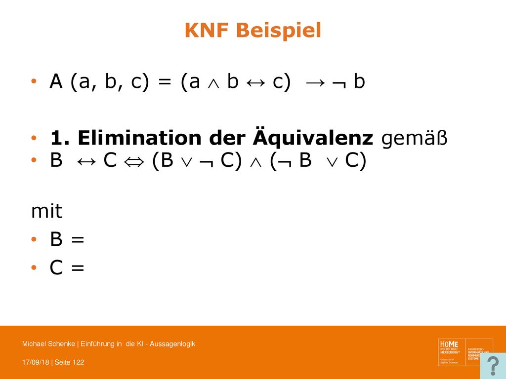 KNF Beispiel A (a, b, c) = (a  b ↔ c) →  b. 1. Elimination der Äquivalenz gemäß. B ↔ C  (B   C)  ( B  C)