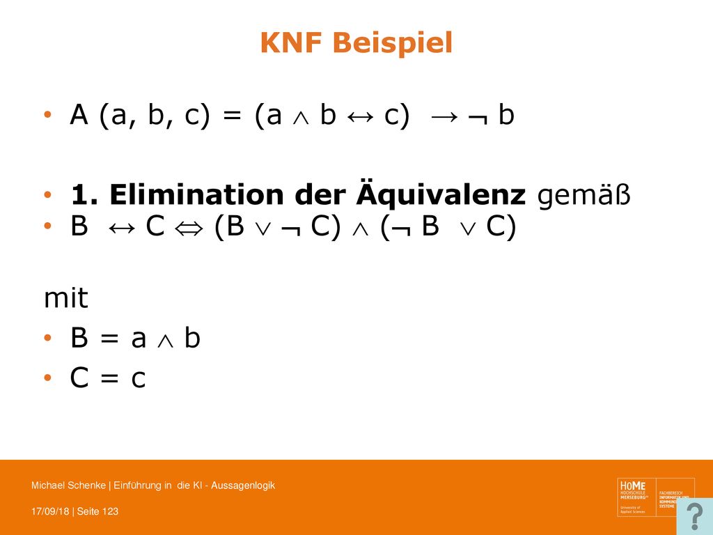 KNF Beispiel A (a, b, c) = (a  b ↔ c) →  b. 1. Elimination der Äquivalenz gemäß. B ↔ C  (B   C)  ( B  C)