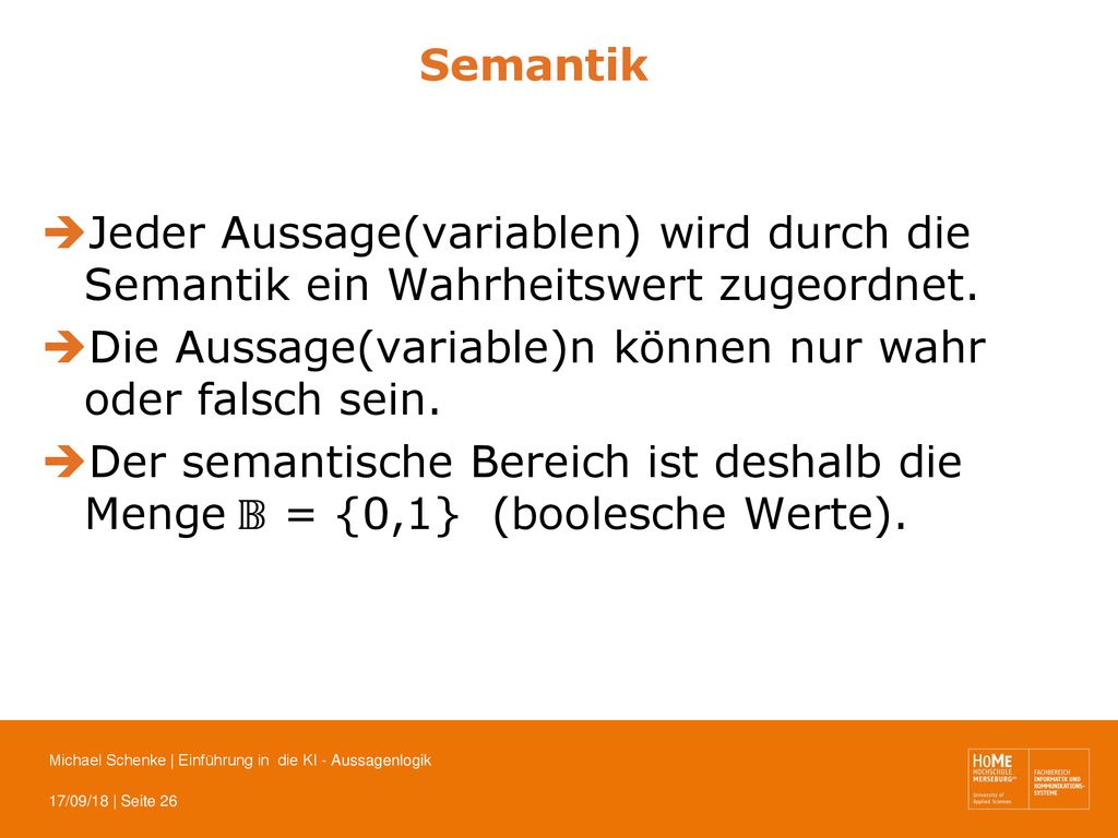 Semantik Jeder Aussage(variablen) wird durch die Semantik ein Wahrheitswert zugeordnet. Die Aussage(variable)n können nur wahr oder falsch sein.