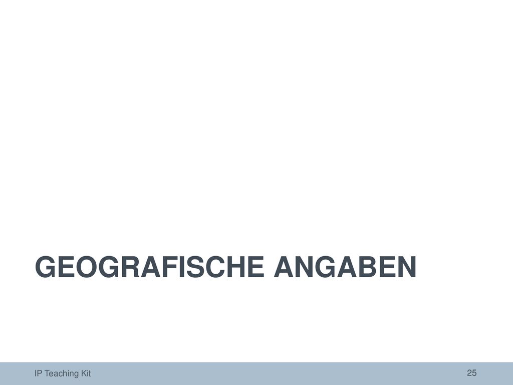 GEOGRAFISCHE ANGABEN Die folgenden Folien bieten eine allgemeine Einführung zum Thema geografische Angaben.