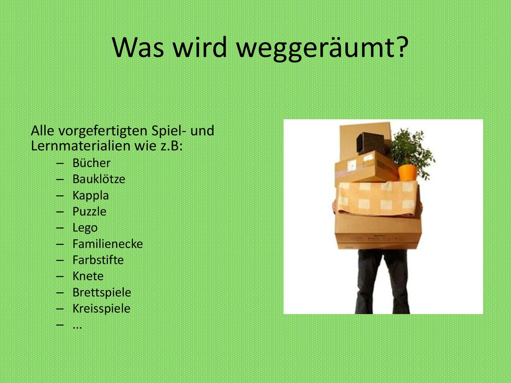 Was wird weggeräumt Alle vorgefertigten Spiel- und Lernmaterialien wie z.B: Bücher. Bauklötze. Kappla.