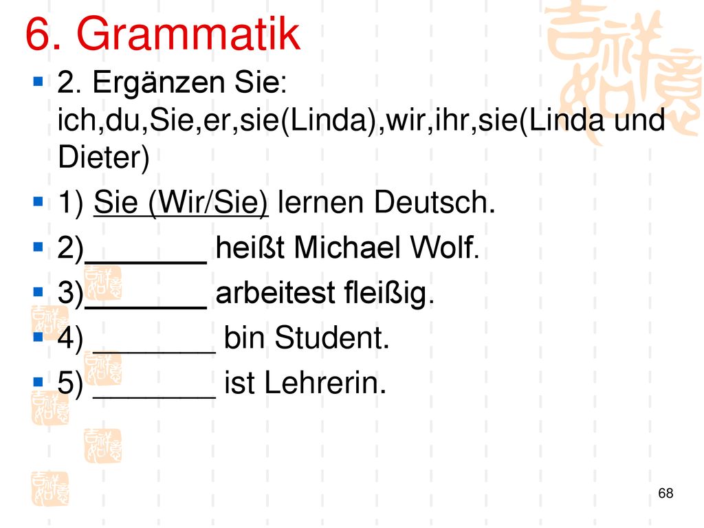 6. Grammatik 2. Ergänzen Sie: ich,du,Sie,er,sie(Linda),wir,ihr,sie(Linda und Dieter) 1) Sie (Wir/Sie) lernen Deutsch.