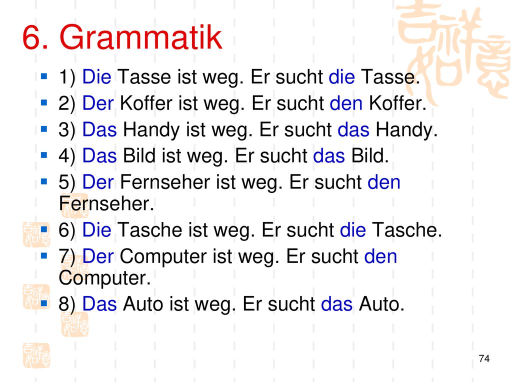 6. Grammatik 1) Die Tasse ist weg. Er sucht die Tasse.
